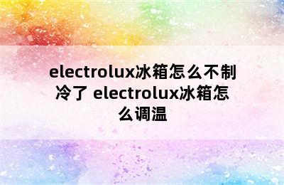 electrolux冰箱怎么不制冷了 electrolux冰箱怎么调温